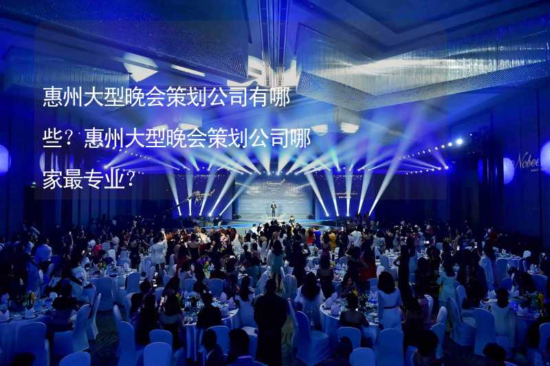 惠州大型晚会策划公司有哪些？惠州大型晚会策划公司哪家最专业？