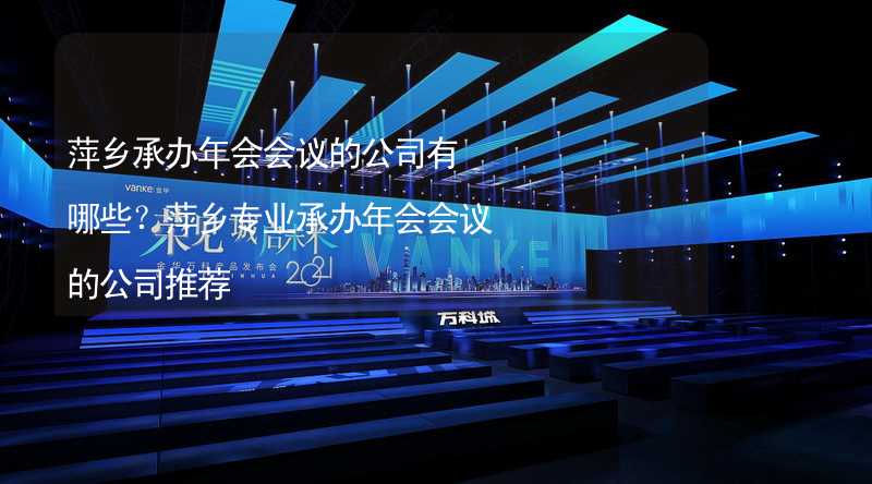 萍乡承办年会会议的公司有哪些？萍乡专业承办年会会议的公司推荐