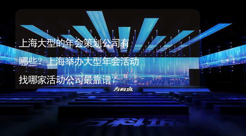 上海大型的年会策划公司有哪些？上海举办大型年会活动找哪家活动公司最靠谱？_2