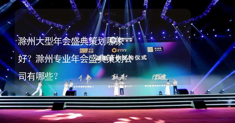 滁州大型年会盛典策划哪家好？滁州专业年会盛典策划公司有哪些？