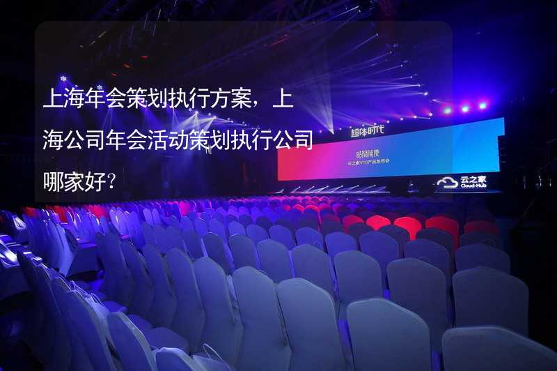 上海年会策划执行方案，上海公司年会活动策划执行公司哪家好？