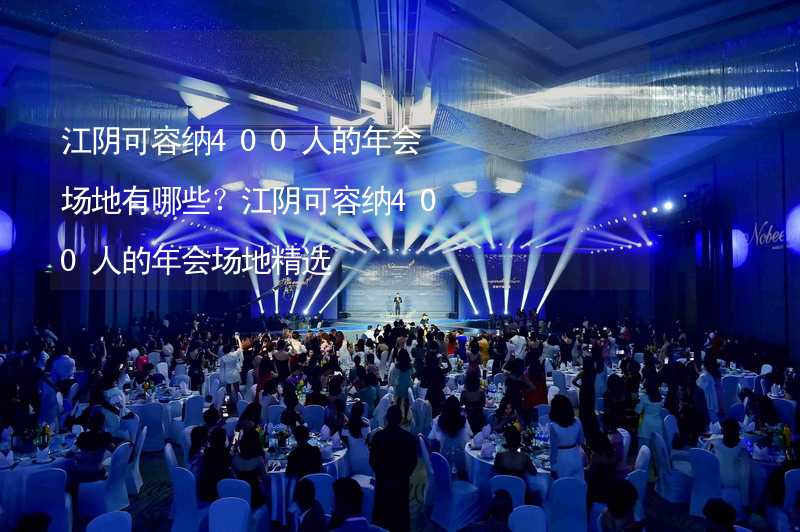 江阴可容纳400人的年会场地有哪些？江阴可容纳400人的年会场地精选