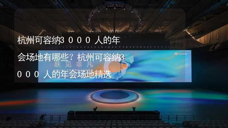 杭州可容纳3000人的年会场地有哪些？杭州可容纳3000人的年会场地精选_1