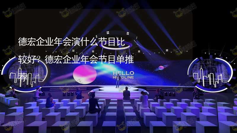 德宏企业年会演什么节目比较好？德宏企业年会节目单推荐