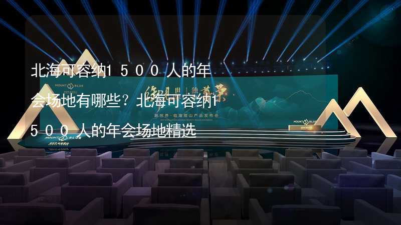 北海可容纳1500人的年会场地有哪些？北海可容纳1500人的年会场地精选_2