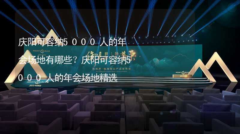 庆阳可容纳5000人的年会场地有哪些？庆阳可容纳5000人的年会场地精选_2