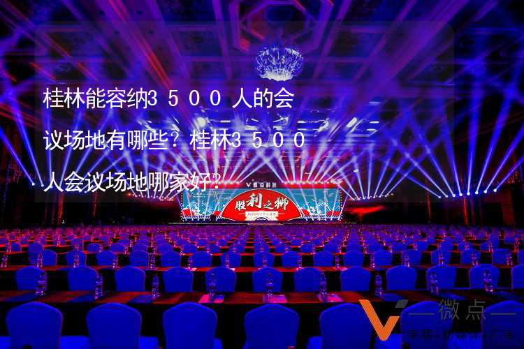 桂林能容纳3500人的会议场地有哪些？桂林3500人会议场地哪家好？