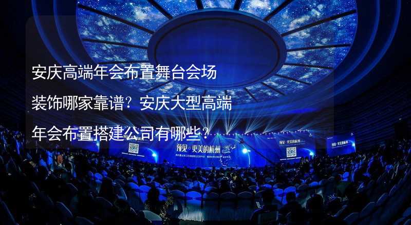 安庆高端年会布置舞台会场装饰哪家靠谱？安庆大型高端年会布置搭建公司有哪些？