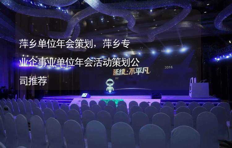 萍乡单位年会策划，萍乡专业企事业单位年会活动策划公司推荐