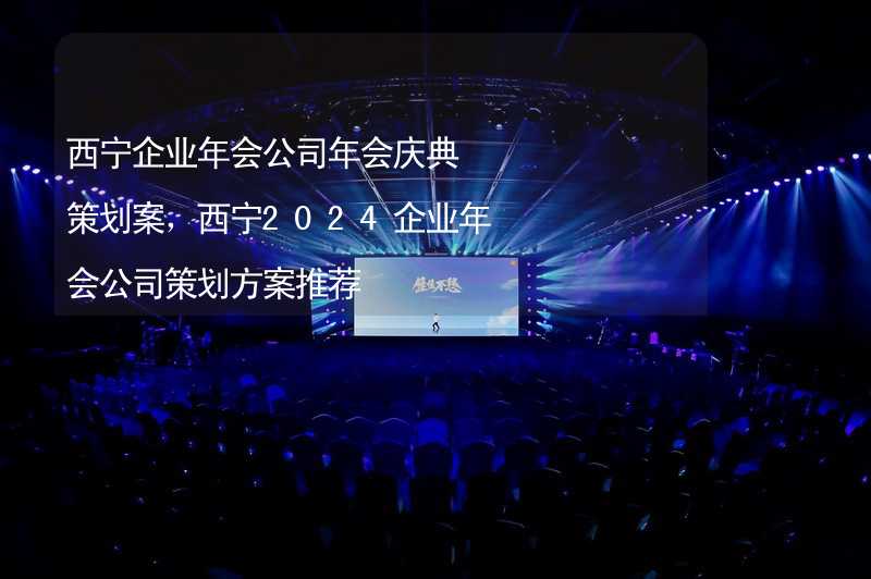 西宁企业年会公司年会庆典策划案，西宁2024企业年会公司策划方案推荐