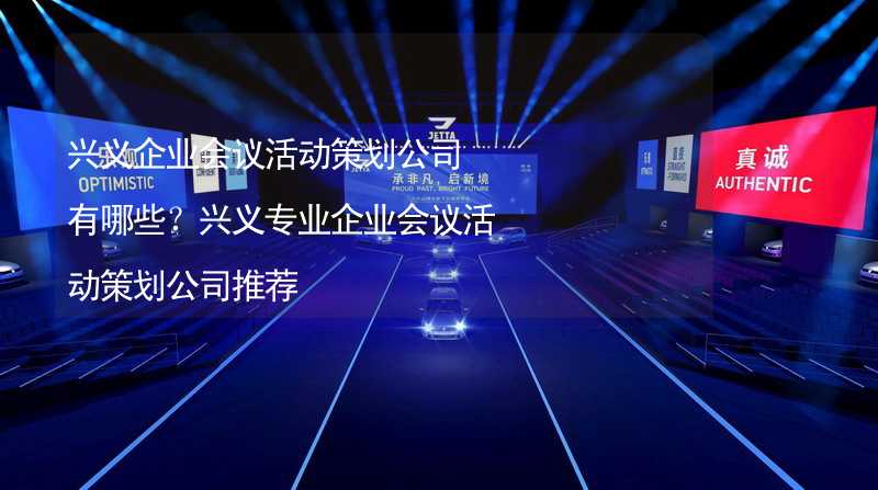 興義企業(yè)會議活動策劃公司有哪些？興義專業(yè)企業(yè)會議活動策劃公司推薦_2