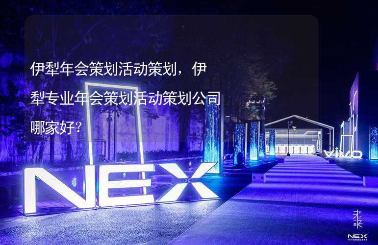 伊犁年会策划活动策划，伊犁专业年会策划活动策划公司哪家好？_2