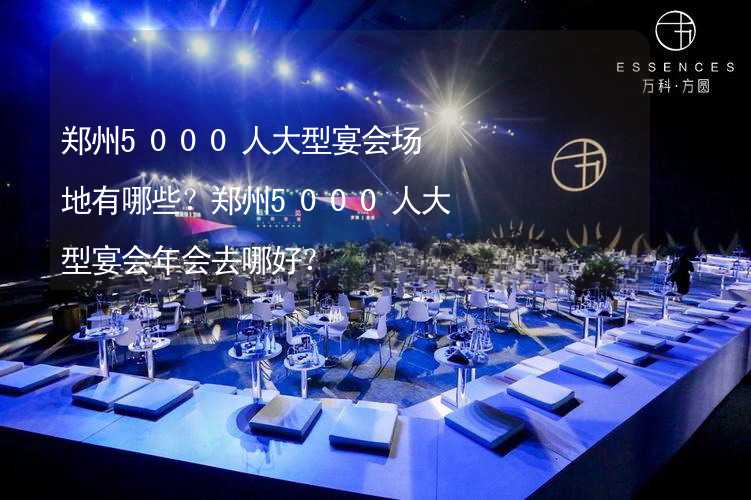 郑州5000人大型宴会场地有哪些？郑州5000人大型宴会年会去哪好？