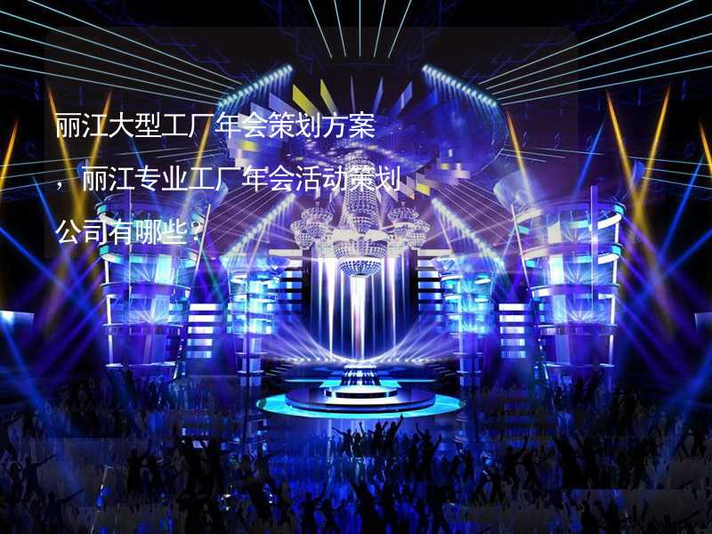 丽江大型工厂年会策划方案，丽江专业工厂年会活动策划公司有哪些？