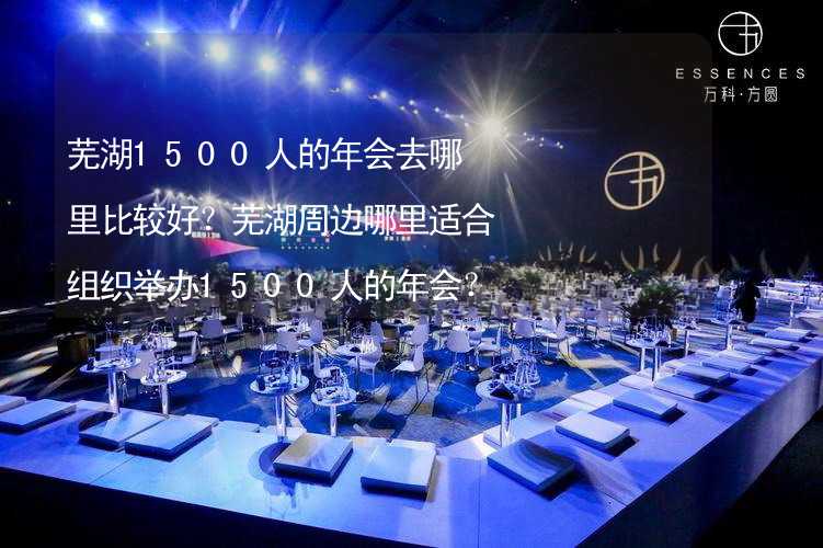 芜湖1500人的年会去哪里比较好？芜湖周边哪里适合组织举办1500人的年会？