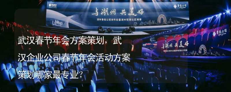 武汉春节年会方案策划，武汉企业公司春节年会活动方案策划哪家最专业？