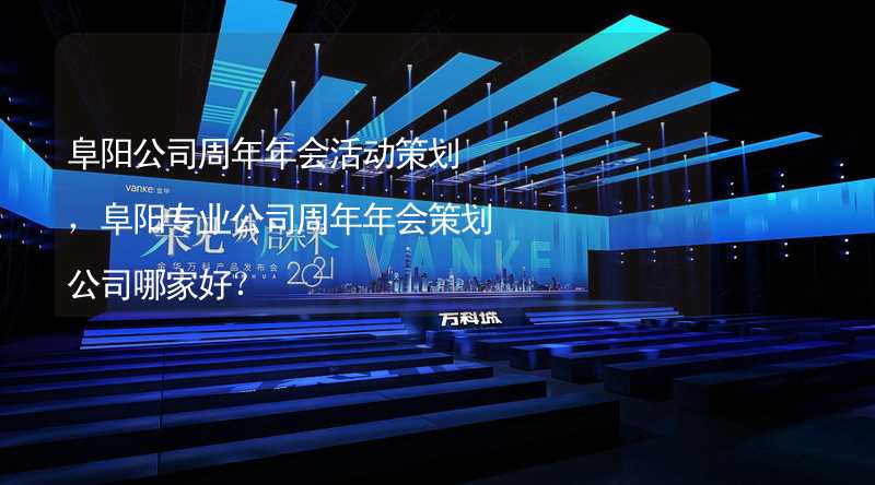 阜阳公司周年年会活动策划，阜阳专业公司周年年会策划公司哪家好？