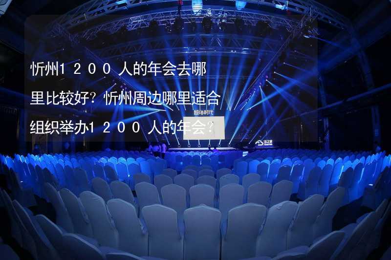 忻州1200人的年会去哪里比较好？忻州周边哪里适合组织举办1200人的年会？
