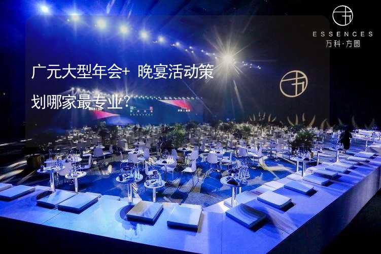 广元大型年会+晚宴活动策划哪家最专业？