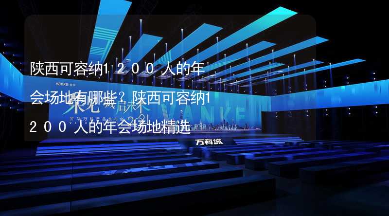 陕西可容纳1200人的年会场地有哪些？陕西可容纳1200人的年会场地精选_2