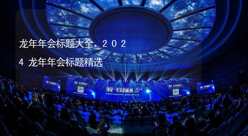 龍年年會標題大全，2024龍年年會標題精選_2