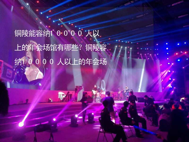 銅陵能容納10000人以上的年會(huì)場(chǎng)館有哪些？銅陵容納10000人以上的年會(huì)場(chǎng)館推薦_2