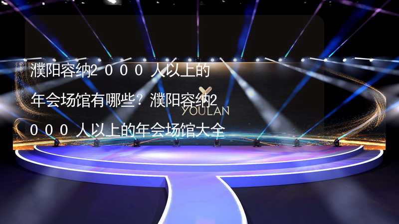 濮阳容纳2000人以上的年会场馆有哪些？濮阳容纳2000人以上的年会场馆大全_2