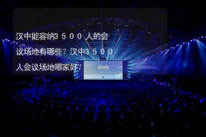 汉中能容纳3500人的会议场地有哪些？汉中3500人会议场地哪家好？