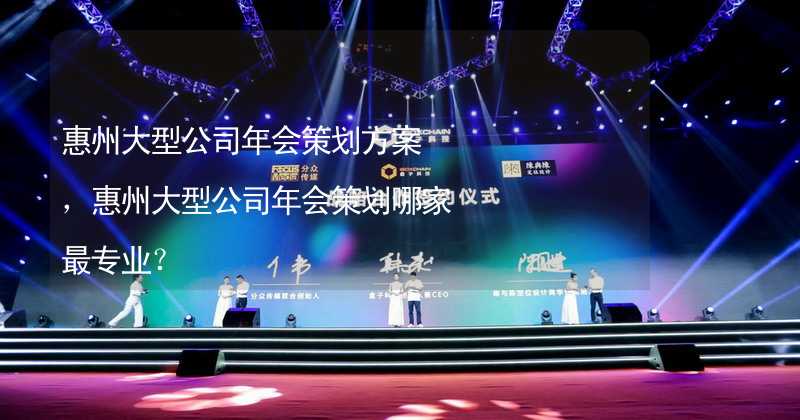 惠州大型公司年会策划方案，惠州大型公司年会策划哪家最专业？