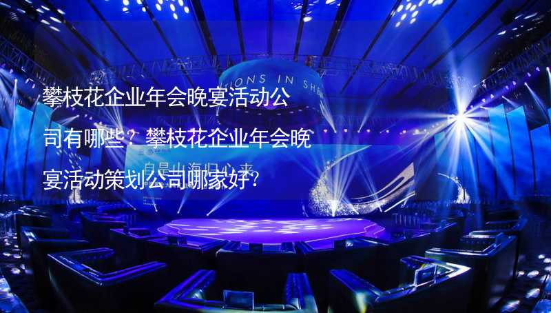 攀枝花企業(yè)年會晚宴活動公司有哪些？攀枝花企業(yè)年會晚宴活動策劃公司哪家好？_2