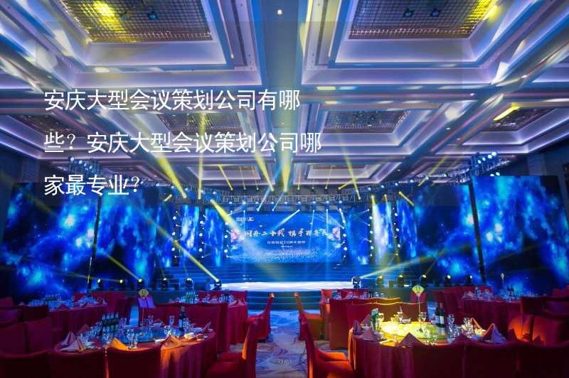 安庆大型会议策划公司有哪些？安庆大型会议策划公司哪家最专业？