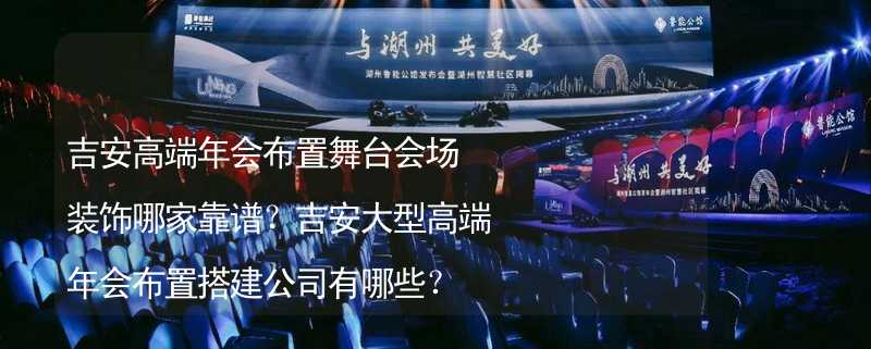 吉安高端年会布置舞台会场装饰哪家靠谱？吉安大型高端年会布置搭建公司有哪些？_2