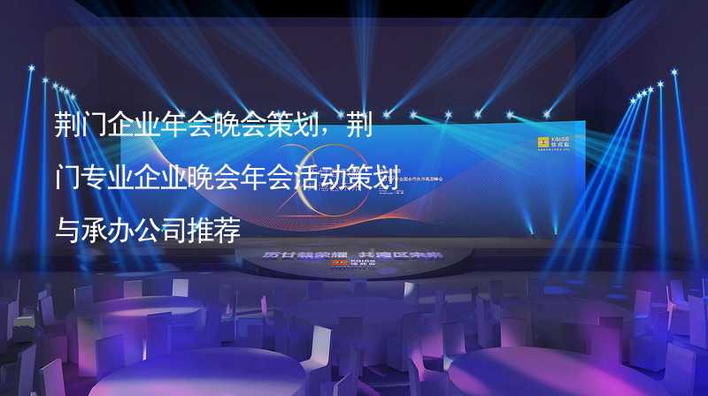 荆门企业年会晚会策划，荆门专业企业晚会年会活动策划与承办公司推荐_2