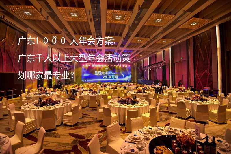 广东1000人年会方案，广东千人以上大型年会活动策划哪家最专业？