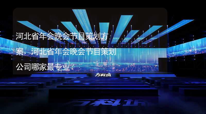 河北省年会晚会节目策划方案，河北省年会晚会节目策划公司哪家最专业？