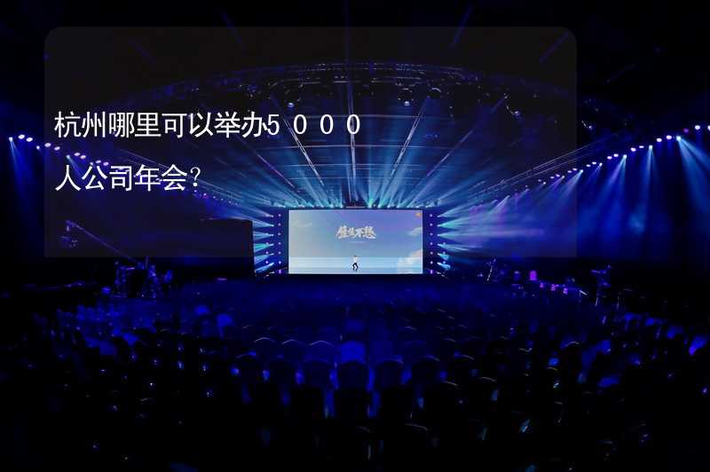 杭州哪里可以举办5000人公司年会？