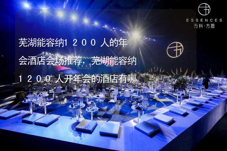 芜湖能容纳1200人的年会酒店会场推荐，芜湖能容纳1200人开年会的酒店有哪些？_1