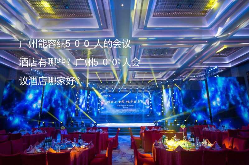 广州能容纳500人的会议酒店有哪些？广州500人会议酒店哪家好？