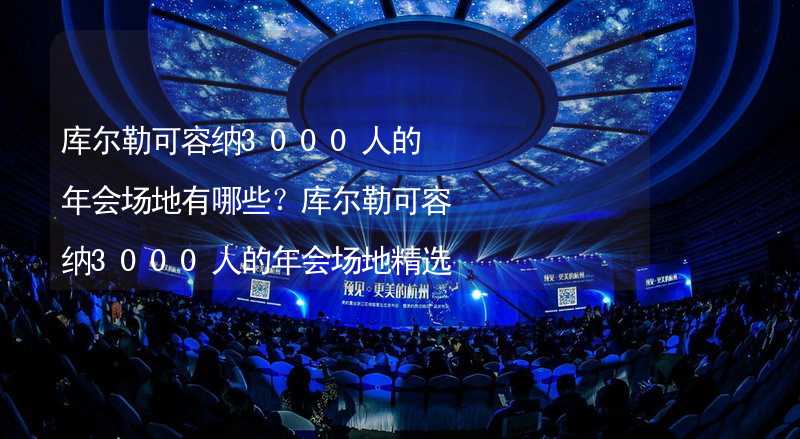 库尔勒可容纳3000人的年会场地有哪些？库尔勒可容纳3000人的年会场地精选_2