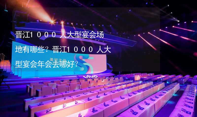 晋江1000人大型宴会场地有哪些？晋江1000人大型宴会年会去哪好？