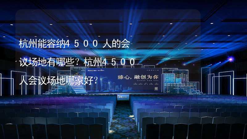 杭州能容纳4500人的会议场地有哪些？杭州4500人会议场地哪家好？