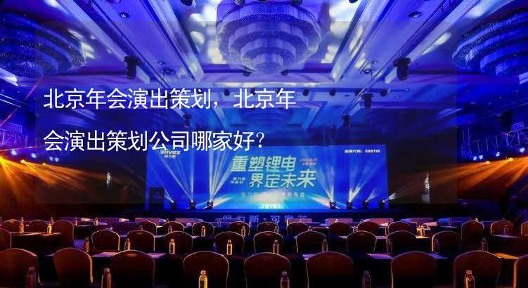 北京年会演出策划，北京年会演出策划公司哪家好？