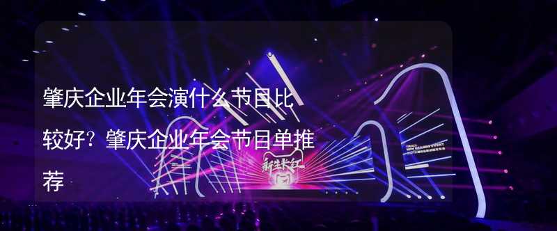 肇庆企业年会演什么节目比较好？肇庆企业年会节目单推荐_2