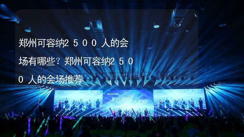 郑州可容纳2500人的会场有哪些？郑州可容纳2500人的会场推荐