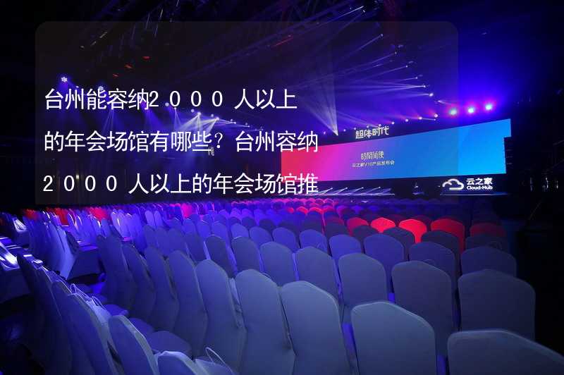 台州能容纳2000人以上的年会场馆有哪些？台州容纳2000人以上的年会场馆推荐