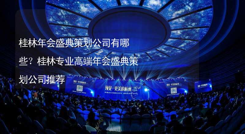 桂林年会盛典策划公司有哪些？桂林专业高端年会盛典策划公司推荐