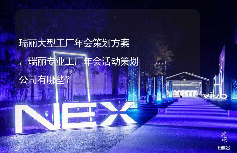 瑞丽大型工厂年会策划方案，瑞丽专业工厂年会活动策划公司有哪些？_2