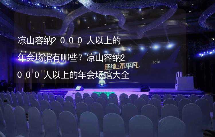 凉山容纳2000人以上的年会场馆有哪些？凉山容纳2000人以上的年会场馆大全_2