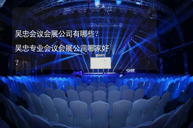 吴忠会议会展公司有哪些？吴忠专业会议会展公司哪家好？