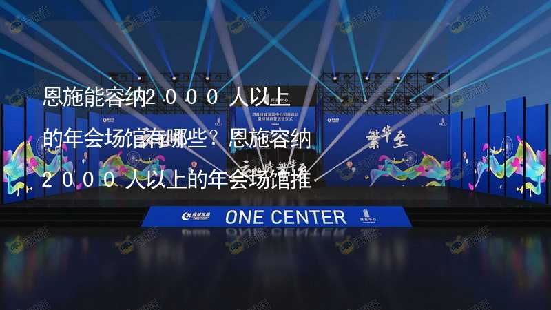 恩施能容纳2000人以上的年会场馆有哪些？恩施容纳2000人以上的年会场馆推荐_2